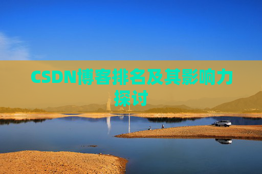 CSDN博客排名及其影响力探讨 CSDN博客排名及其影响力探讨